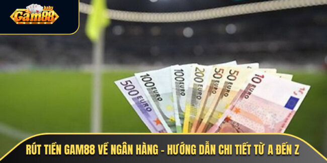 Rút Tiền GAM88 Về Ngân Hàng